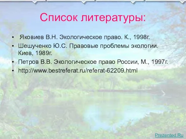 Список литературы: Яковиев В.Н. Экологическое право. К., 1998г. Шешученко Ю.С. Правовые проблемы