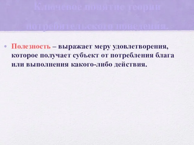 Ключевое понятие теории потребительского поведения. Полезность – выражает меру удовлетворения, которое получает