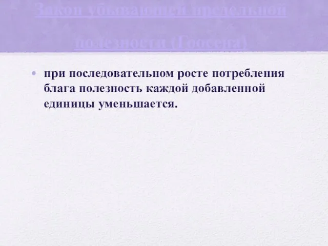 Закон убывающей предельной полезности (Гоосена) при последовательном росте потребления блага полезность каждой добавленной единицы уменьшается.