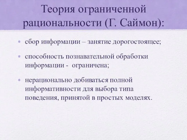 Теория ограниченной рациональности (Г. Саймон): сбор информации – занятие дорогостоящее; способность познавательной