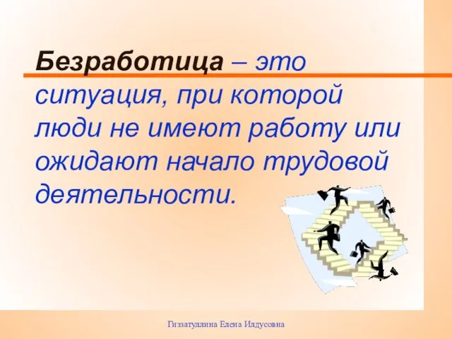 Гиззатуллина Елена Илдусовна Безработица – это ситуация, при которой люди не имеют