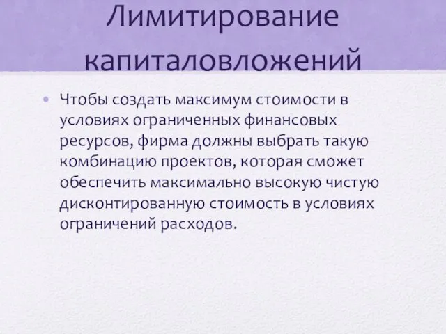 Лимитирование капиталовложений Чтобы создать максимум стоимости в условиях ограниченных финансовых ресурсов, фирма