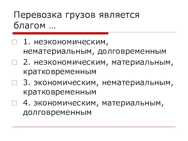 Перевозка грузов является благом … 1. неэкономическим, нематериальным, долговременным 2. неэкономическим, материальным,