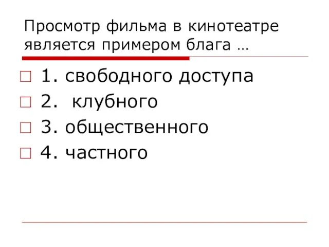 Просмотр фильма в кинотеатре является примером блага … 1. свободного доступа 2.