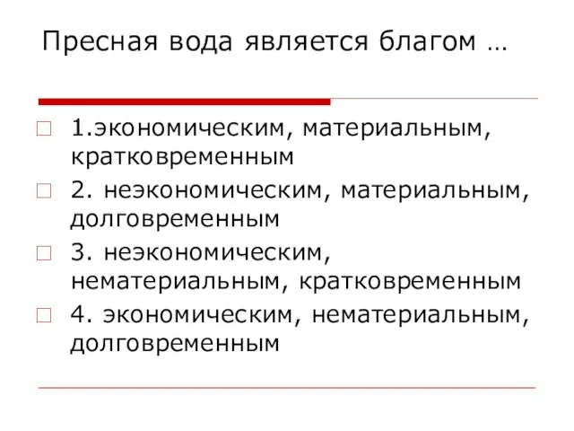 Пресная вода является благом … 1.экономическим, материальным, кратковременным 2. неэкономическим, материальным, долговременным