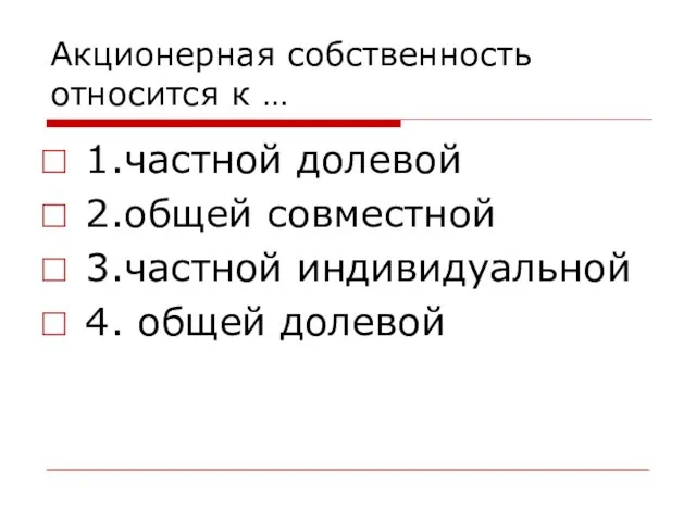 Акционерная собственность относится к … 1.частной долевой 2.общей совместной 3.частной индивидуальной 4. общей долевой