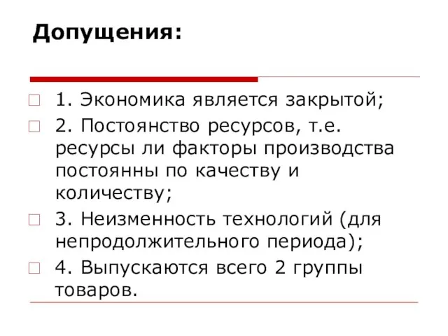 Допущения: 1. Экономика является закрытой; 2. Постоянство ресурсов, т.е. ресурсы ли факторы