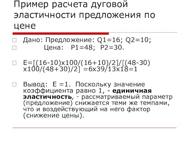 Дано: Предложение: Q1=16; Q2=10; Цена: P1=48; P2=30. E=[(16-10)х100/(16+10)/2]/[(48-30)х100/(48+30)/2] =6х39/13х18=1 Вывод: E =1.