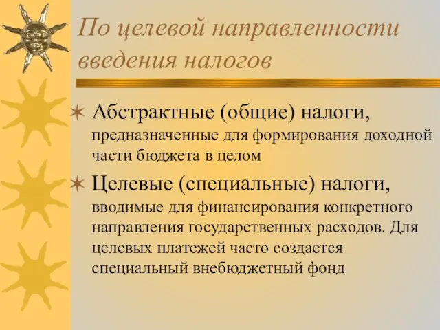 По целевой направленности введения налогов Абстрактные (общие) налоги, предназначенные для формирования доходной