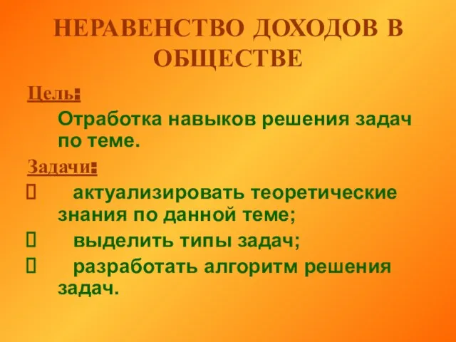 НЕРАВЕНСТВО ДОХОДОВ В ОБЩЕСТВЕ Цель: Отработка навыков решения задач по теме. Задачи: