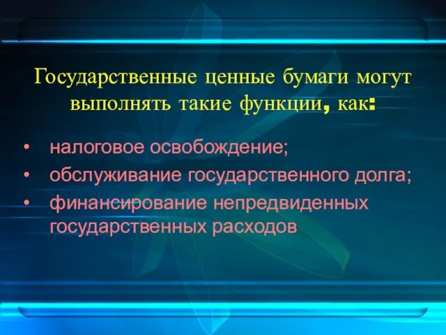 Государственные ценные бумаги могут выполнять такие функции, как: налоговое освобождение; обслуживание государственного