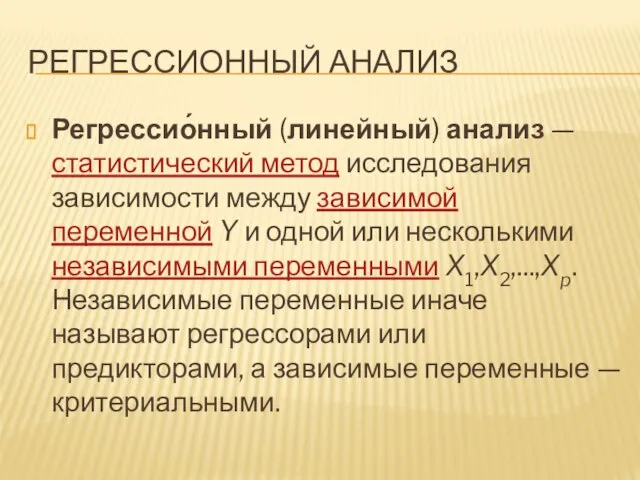 Регрессионный анализ Регрессио́нный (линейный) анализ — статистический метод исследования зависимости между зависимой