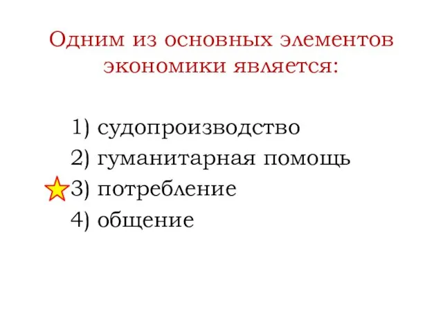 Одним из основных элементов экономики является: 1) судопроизводство 2) гуманитарная помощь 3) потребление 4) общение