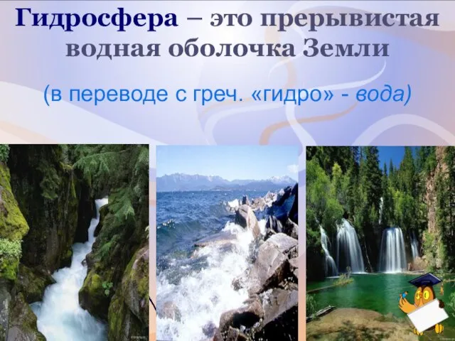 Гидросфера – это прерывистая водная оболочка Земли (в переводе с греч. «гидро» - вода)