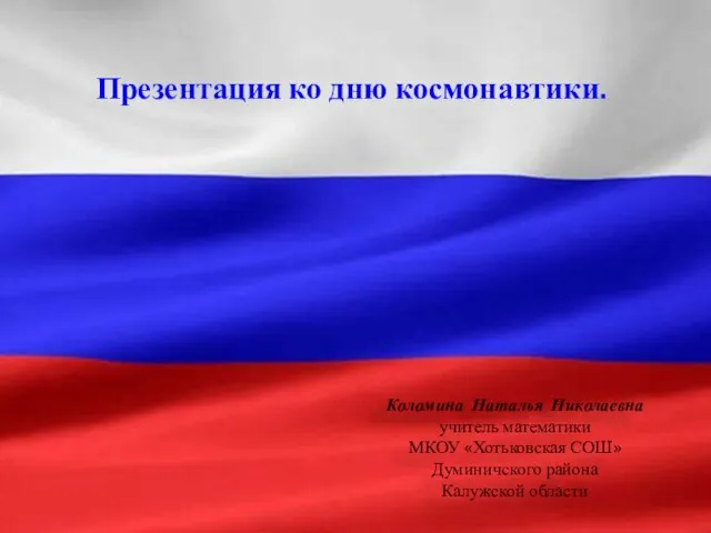 Коломина Наталья Николаевна учитель математики МКОУ «Хотьковская СОШ» Думиничского района Калужской области Презентация ко дню космонавтики.