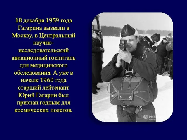 18 декабря 1959 года Гагарина вызвали в Москву, в Центральный научно- исследовательский