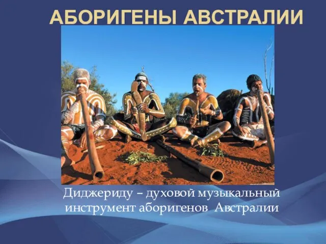 Аборигены Австралии Диджериду – духовой музыкальный инструмент аборигенов Австралии