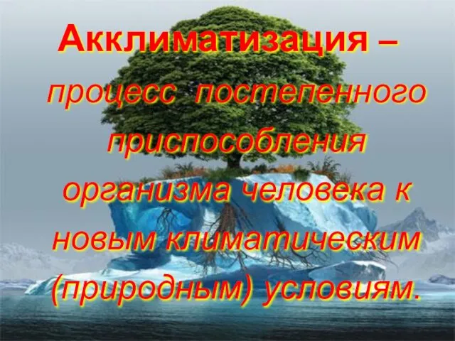 Акклиматизация – процесс постепенного приспособления организма человека к новым климатическим (природным) условиям.