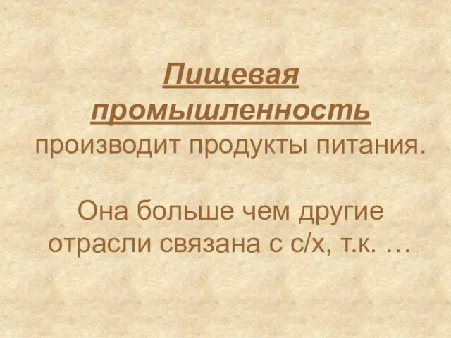 Пищевая промышленность производит продукты питания. Она больше чем другие отрасли связана с с/х, т.к. …