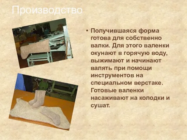 Производство Получившаяся форма готова для собственно валки. Для этого валенки окунают в