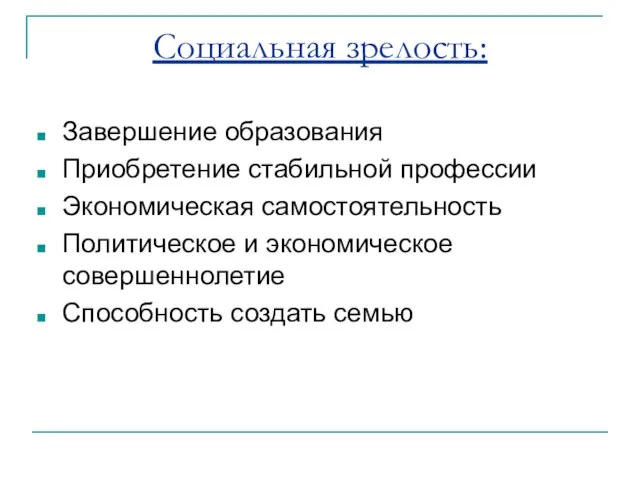 Социальная зрелость: Завершение образования Приобретение стабильной профессии Экономическая самостоятельность Политическое и экономическое совершеннолетие Способность создать семью