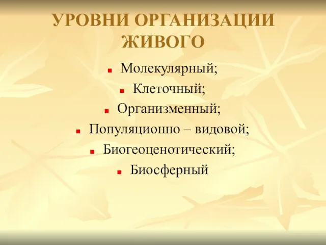 УРОВНИ ОРГАНИЗАЦИИ ЖИВОГО Молекулярный; Клеточный; Организменный; Популяционно – видовой; Биогеоценотический; Биосферный