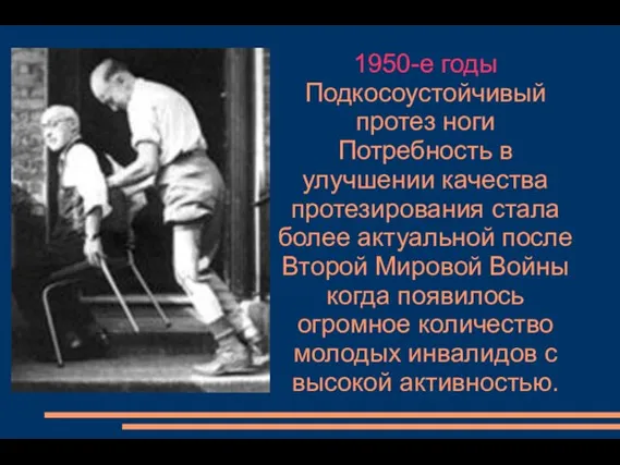 1950-е годы Подкосоустойчивый протез ноги Потребность в улучшении качества протезирования стала более