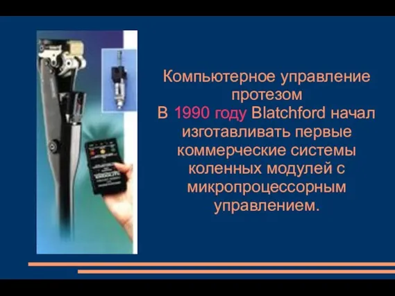 Компьютерное управление протезом В 1990 году Blatchford начал изготавливать первые коммерческие системы