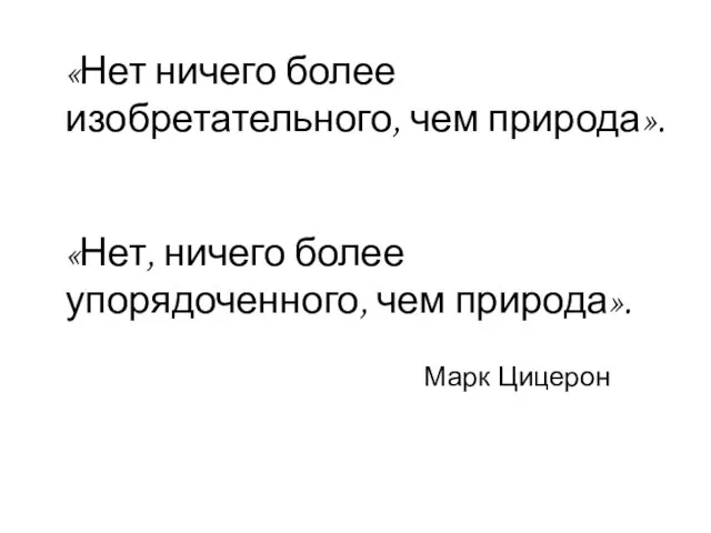 «Нет ничего более изобретательного, чем природа». «Нет, ничего более упорядоченного, чем природа». Марк Цицерон