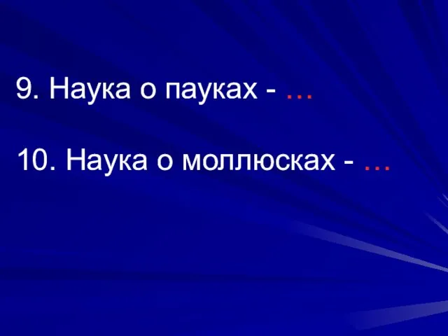 9. Наука о пауках - … 10. Наука о моллюсках - …