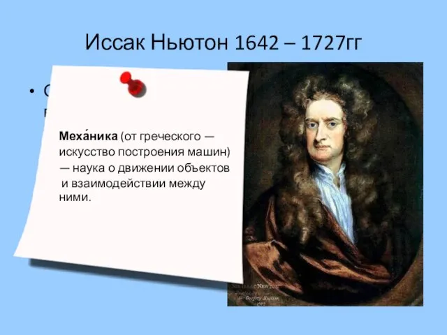 Иссак Ньютон 1642 – 1727гг Описал закон всемирного тяготения и так называемые