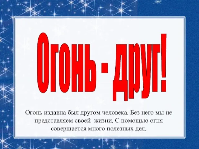 Огонь - друг! Огонь издавна был другом человека. Без него мы не