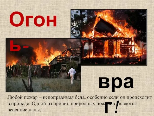 Огонь- враг! Любой пожар – непоправимая беда, особенно если он происходит в