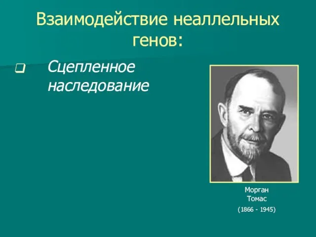 Взаимодействие неаллельных генов: Сцепленное наследование Морган Томас (1866 - 1945)