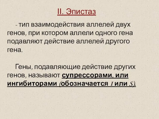 II. Эпистаз - тип взаимодействия аллелей двух генов, при котором аллели одного