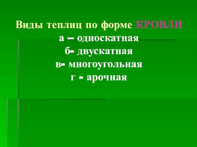 Виды теплиц по форме КРОВЛИ а – односкатная б- двускатная в- многоугольная г - арочная