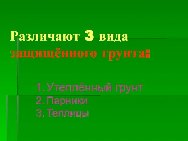 Различают 3 вида защищённого грунта: Утеплённый грунт Парники Теплицы