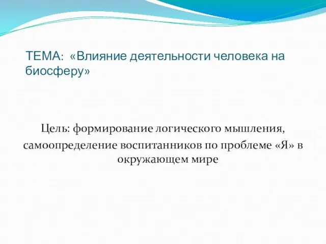 ТЕМА: «Влияние деятельности человека на биосферу» Цель: формирование логического мышления, самоопределение воспитанников