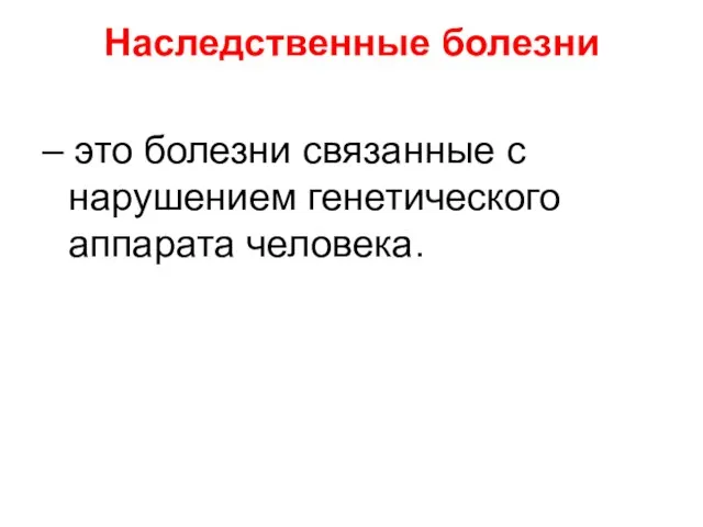 Наследственные болезни – это болезни связанные с нарушением генетического аппарата человека.