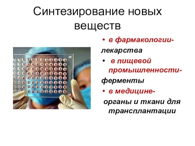 Синтезирование новых веществ в фармакологии- лекарства в пищевой промышленности- ферменты в медицине-