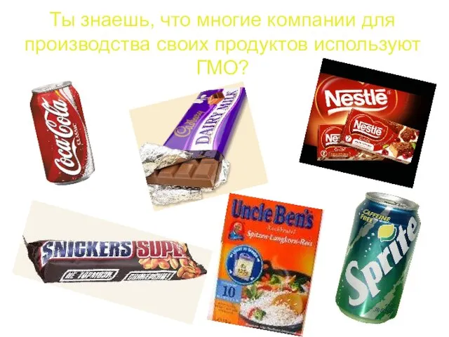 Ты знаешь, что многие компании для производства своих продуктов используют ГМО?