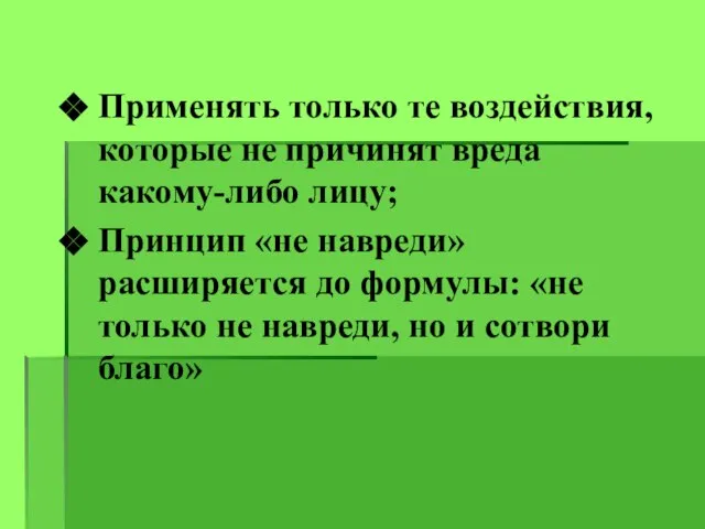 Применять только те воздействия, которые не причинят вреда какому-либо лицу; Принцип «не