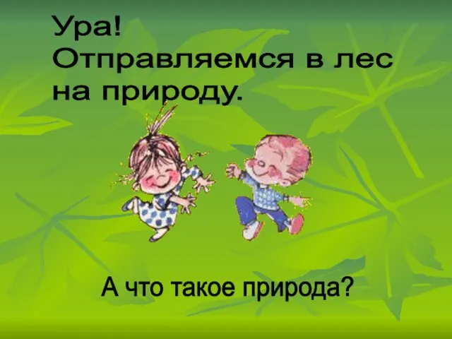 Ура! Отправляемся в лес на природу. А что такое природа?