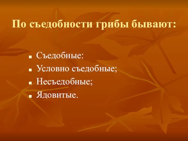 По съедобности грибы бывают: Съедобные: Условно съедобные; Несъедобные; Ядовитые.