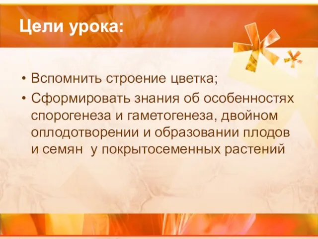 Цели урока: Вспомнить строение цветка; Сформировать знания об особенностях спорогенеза и гаметогенеза,