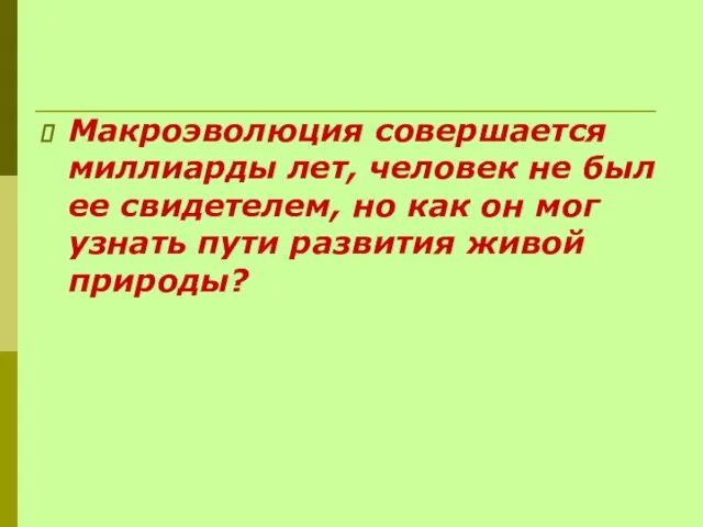 Макроэволюция совершается миллиарды лет, человек не был ее свидетелем, но как он