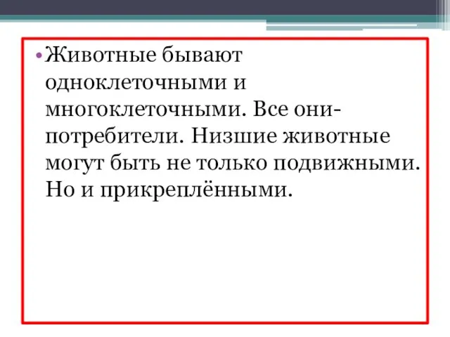 Животные бывают одноклеточными и многоклеточными. Все они- потребители. Низшие животные могут быть