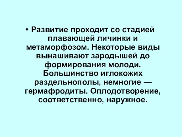 Развитие проходит со стадией плавающей личинки и метаморфозом. Некоторые виды вынашивают зародышей