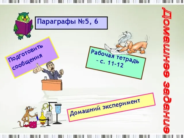 Параграфы №5, 6 Домашнее задание Рабочая тетрадь – с. 11-12 Подготовить сообщения Домашний эксперимент