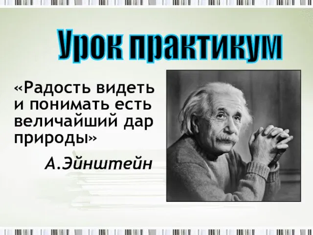 «Радость видеть и понимать есть величайший дар природы» А.Эйнштейн Урок практикум